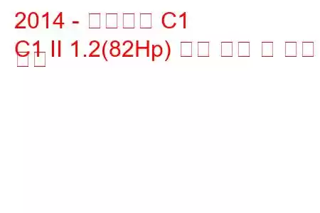 2014 - 시트로엥 C1
C1 II 1.2(82Hp) 연료 소비 및 기술 사양