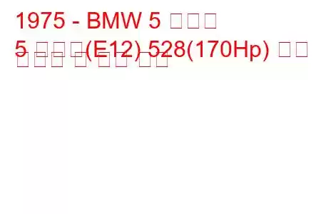 1975 - BMW 5 시리즈
5 시리즈(E12) 528(170Hp) 연료 소비량 및 기술 사양