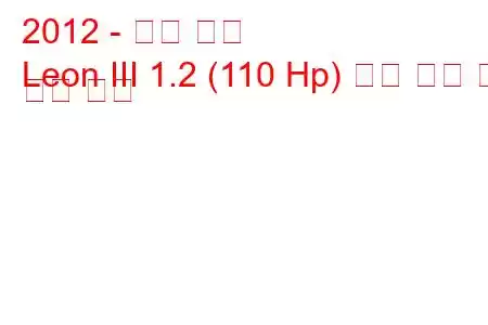 2012 - 시트 레온
Leon III 1.2 (110 Hp) 연료 소비 및 기술 사양