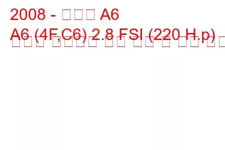 2008 - 아우디 A6
A6 (4F,C6) 2.8 FSI (220 H.p) 콰트로 팁트로닉 연료 소비 및 기술 사양