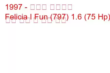 1997 - 스코다 펠리시아
Felicia I Fun (797) 1.6 (75 Hp) 연료 소비 및 기술 사양