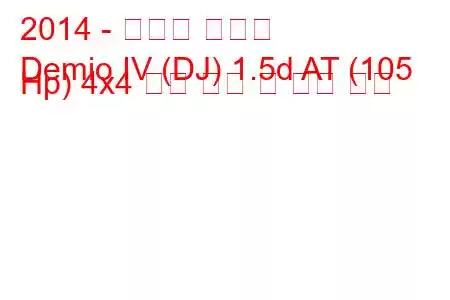 2014 - 마즈다 데미오
Demio IV (DJ) 1.5d AT (105 Hp) 4x4 연료 소비 및 기술 사양