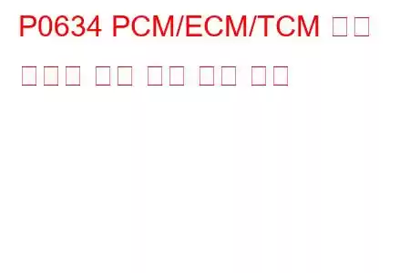 P0634 PCM/ECM/TCM 내부 온도가 너무 높음 문제 코드