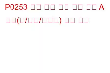 P0253 분사 펌프 연료 계량 제어 A 낮음(캠/로터/인젝터) 문제 코드