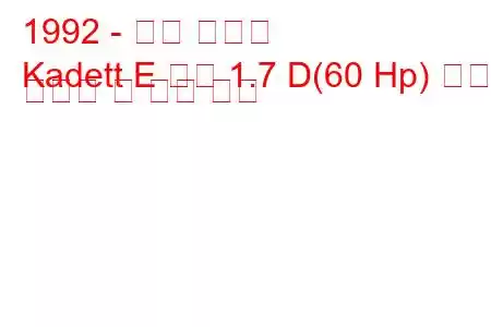 1992 - 오펠 카데트
Kadett E 콤보 1.7 D(60 Hp) 연료 소비량 및 기술 사양