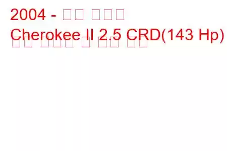 2004 - 지프 체로키
Cherokee II 2.5 CRD(143 Hp) 연료 소비량 및 기술 사양