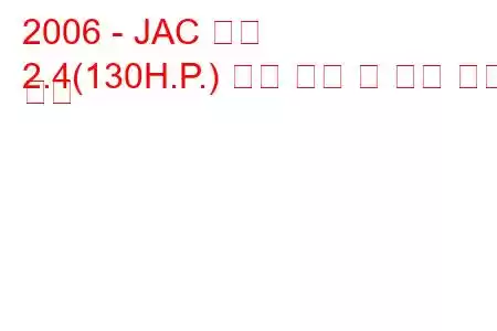 2006 - JAC 정제
2.4(130H.P.) 연료 소비 및 기술 사양 개선