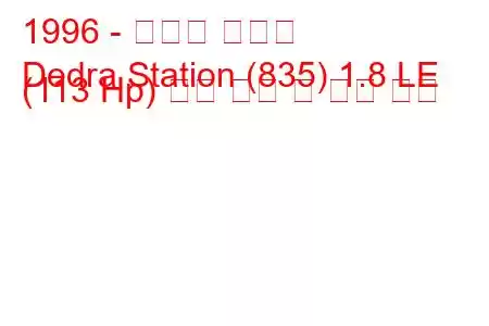 1996 - 란시아 데드라
Dedra Station (835) 1.8 LE (113 Hp) 연료 소비 및 기술 사양