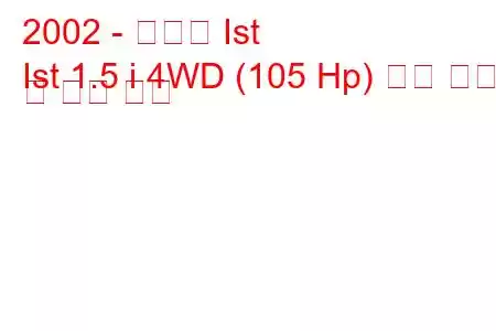 2002 - 도요타 Ist
Ist 1.5 i 4WD (105 Hp) 연료 소비 및 기술 사양