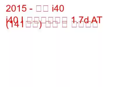 2015 - 현대 i40
i40 I 페이스리프트 1.7d AT (141마력) 연비 및 기술사양