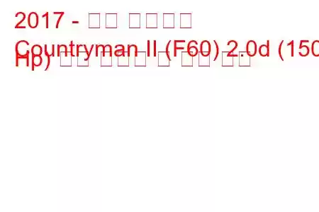2017 - 미니 컨트리맨
Countryman II (F60) 2.0d (150 Hp) 연료 소비량 및 기술 사양
