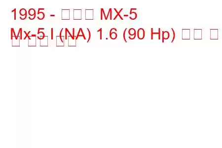 1995 - 마쓰다 MX-5
Mx-5 I (NA) 1.6 (90 Hp) 연료 소비 및 기술 사양