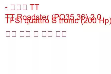 - 아우디 TT
TT Roadster (PQ35,36) 2.0 TFSI quattro S tronic (200 Hp) 연료 소비 및 기술 사양