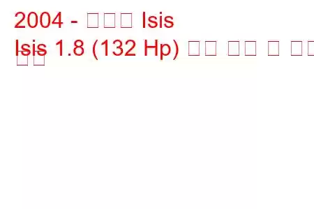 2004 - 토요타 Isis
Isis 1.8 (132 Hp) 연료 소비 및 기술 사양