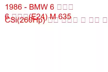 1986 - BMW 6 시리즈
6 시리즈(E24) M 635 CSi(260Hp) 연료 소비량 및 기술 사양