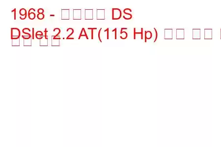 1968 - 시트로엥 DS
DSlet 2.2 AT(115 Hp) 연료 소비 및 기술 사양