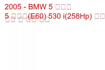 2005 - BMW 5 시리즈
5 시리즈(E60) 530 i(258Hp) 연료 소비 및 기술 사양