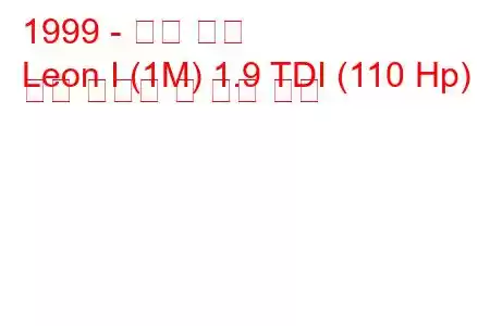 1999 - 시트 레온
Leon I (1M) 1.9 TDI (110 Hp) 연료 소비량 및 기술 사양