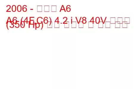 2006 - 아우디 A6
A6 (4F,C6) 4.2 i V8 40V 콰트로 (350 Hp) 연료 소비량 및 기술 사양