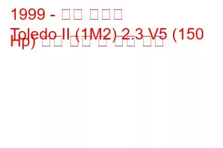 1999 - 좌석 톨레도
Toledo II (1M2) 2.3 V5 (150 Hp) 연료 소비 및 기술 사양