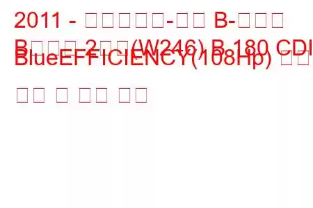 2011 - 메르세데스-벤츠 B-클래스
B클래스 2세대(W246) B 180 CDI BlueEFFICIENCY(108Hp) 연료 소비 및 기술 사양