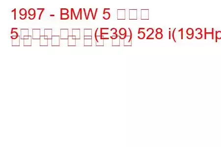 1997 - BMW 5 시리즈
5시리즈 투어링(E39) 528 i(193Hp) 연료 소비 및 기술 사양