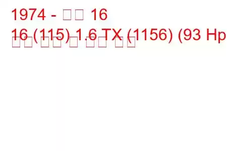 1974 - 르노 16
16 (115) 1.6 TX (1156) (93 Hp) 연료 소비 및 기술 사양