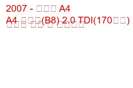 2007 - 아우디 A4
A4 아방트(B8) 2.0 TDI(170마력) 콰트로 연비 및 기술사양