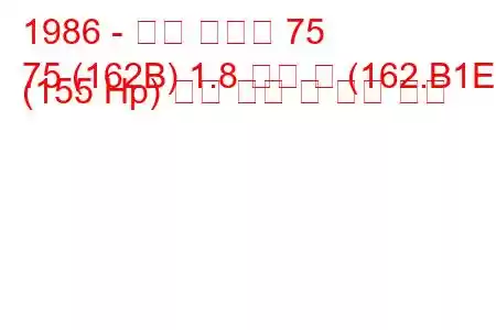 1986 - 알파 로미오 75
75 (162B) 1.8 터보 즉 (162.B1E) (155 Hp) 연료 소비 및 기술 사양