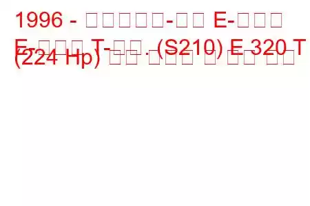 1996 - 메르세데스-벤츠 E-클래스
E-클래스 T-모드. (S210) E 320 T (224 Hp) 연료 소비량 및 기술 사양