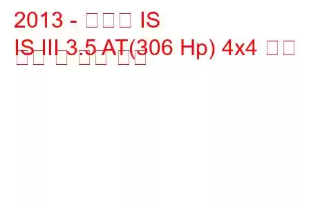 2013 - 렉서스 IS
IS III 3.5 AT(306 Hp) 4x4 연료 소비 및 기술 사양