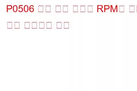 P0506 유휴 제어 시스템 RPM이 예상 문제 코드보다 낮음