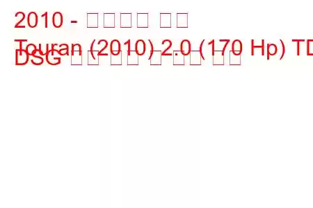 2010 - 폭스바겐 투란
Touran (2010) 2.0 (170 Hp) TDI DSG 연료 소비 및 기술 사양