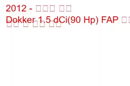 2012 - 다키아 도커
Dokker 1.5 dCi(90 Hp) FAP 연료 소비 및 기술 사양