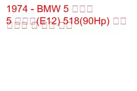 1974 - BMW 5 시리즈
5 시리즈(E12) 518(90Hp) 연료 소비량 및 기술 사양