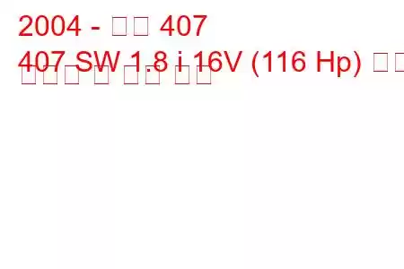 2004 - 푸조 407
407 SW 1.8 i 16V (116 Hp) 연료 소비량 및 기술 사양