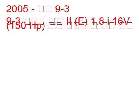 2005 - 사브 9-3
9-3 스포츠 콤비 II (E) 1.8 i 16V (150 Hp) 연료 소비량 및 기술 사양