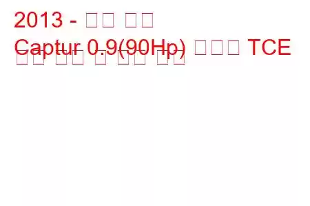 2013 - 르노 캡처
Captur 0.9(90Hp) 에너지 TCE 연료 소비 및 기술 사양