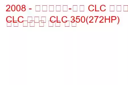 2008 - 메르세데스-벤츠 CLC 클래스
CLC 클래스 CLC 350(272HP) 연료 소비 및 기술 사양