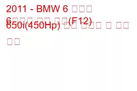 2011 - BMW 6 시리즈
6시리즈 그란 쿠페(F12) 650i(450Hp) 연료 소비량 및 기술 사양