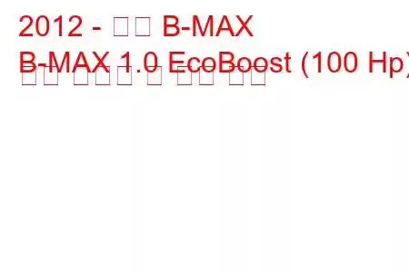 2012 - 포드 B-MAX
B-MAX 1.0 EcoBoost (100 Hp) 연료 소비량 및 기술 사양