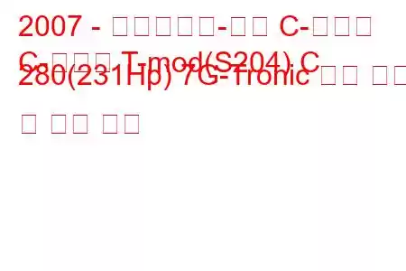 2007 - 메르세데스-벤츠 C-클래스
C-클래스 T-mod(S204) C 280(231Hp) 7G-Tronic 연료 소비 및 기술 사양