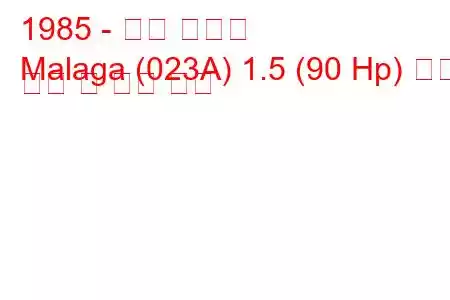 1985 - 좌석 말라가
Malaga (023A) 1.5 (90 Hp) 연료 소비 및 기술 사양