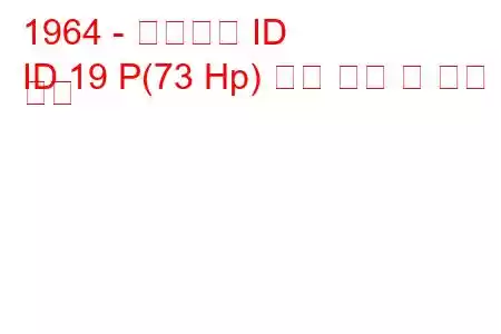 1964 - 시트로엥 ID
ID 19 P(73 Hp) 연료 소비 및 기술 사양