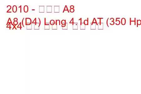 2010 - 아우디 A8
A8 (D4) Long 4.1d AT (350 Hp) 4x4 연료 소비 및 기술 사양