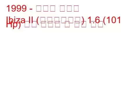 1999 - 세아트 이비자
Ibiza II (페이스리프트) 1.6 (101 Hp) 연료 소비량 및 기술 사양