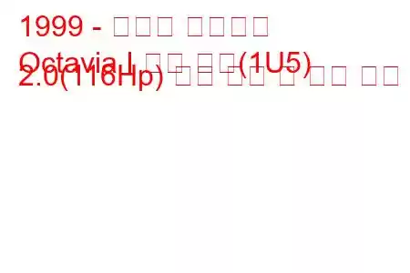 1999 - 스코다 옥타비아
Octavia I 콤비 투어(1U5) 2.0(116Hp) 연료 소비 및 기술 사양
