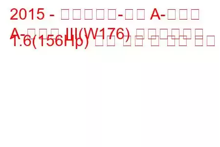 2015 - 메르세데스-벤츠 A-클래스
A-클래스 III(W176) 페이스리프트 1.6(156Hp) 연료 소비 및 기술 사양