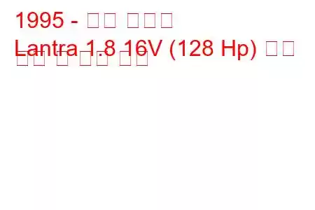 1995 - 현대 란트라
Lantra 1.8 16V (128 Hp) 연료 소비 및 기술 사양