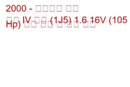 2000 - 폭스바겐 골프
골프 IV 변형 (1J5) 1.6 16V (105 Hp) 연료 소비 및 기술 사양